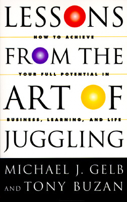 Lessons From The Art Of Juggling: How to Achieve Your Full Potential in Business, Learning, and Life