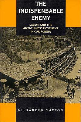 The Indispensable Enemy: Labor and the Anti-Chinese Movement in California [Paperback] Saxton, Alexander