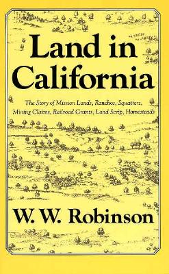 Land In California: The Story Of Mission Lands, Ranchos, Squatters, Mining Claims, Railroad Grants, Land Scrip, Homesteads - Chronicles Of California