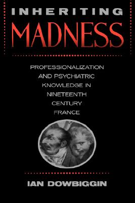 Inheriting Madness; Professionalization and Psychiatric Knowledge in Nineteenth-Century France