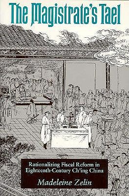 The Magistrate's Tael: Rationalizing Fiscal Reform in Eighteenth Century Ch'ing China
