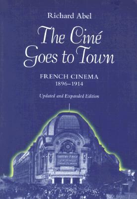 The Cin Goes to Town: French Cinema, 1896-1914, Updated and Expanded Edition