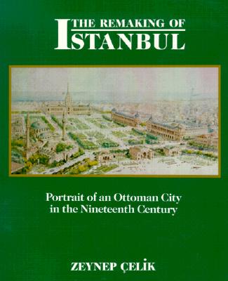 The Remaking of Istanbul: Portrait of an Ottoman City in the Nineteenth Century