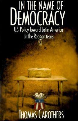 In the Name of Democracy U. S. Policy Toward Latin America in the Reagan Years