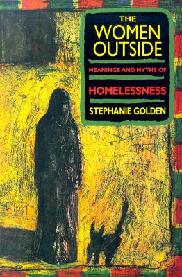The Women Outside: Meanings and Myths of Homelessness Golden, Stephanie