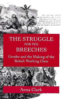 The Struggle for the Breeches: Gender and the Making of the British Working Class (Studies on the History of Society and Culture)
