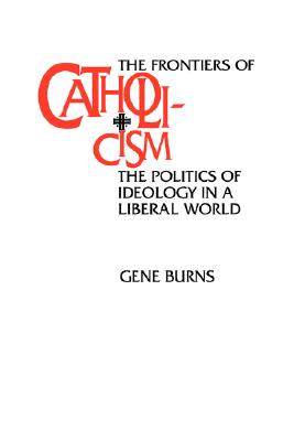 The Frontiers of Catholicism: The Politics of Ideology in a Liberal World (New Directions in Cultural Analysis)