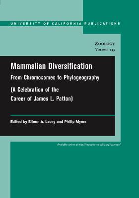 Mammalian Diversification: From Chromosomes to Phylogeography (A Celebration of the Career of James L. Patton) [University of California Publications in Zoology, Volume 133]