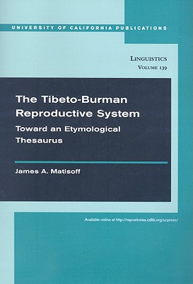 The Tibeto-Burman Reproductive System: Toward an Etymological Thesaurus (Volume 140) (UC Publications in Linguistics)