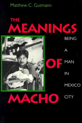 The Meanings of Macho: Being a Man in Mexico City