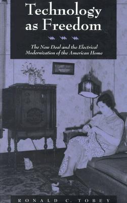Technology as Freedom: The New Deal and the Electrical Modernization of the American Home