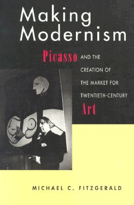 Making Modernism: Picasso and the Creation of the Market for Twentieth-Century Art