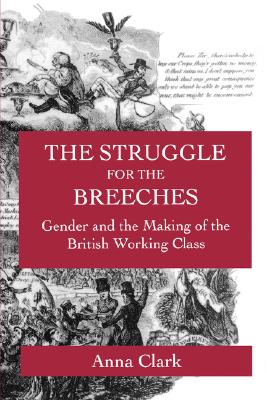 The Struggle for the Breeches: Gender and the Making of the British Working Class (Studies on the History of Society and Culture) (Volume 23)