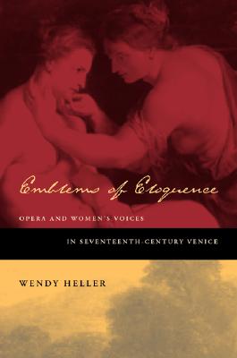 Emblems of Eloquence: Opera and Womens Voices in Seventeenth-Century Venice