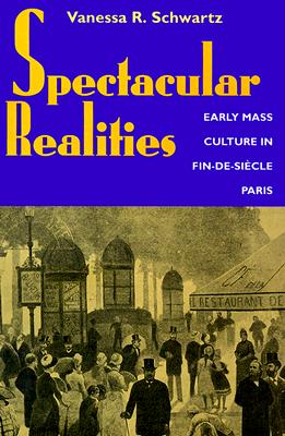 Spectacular Realities: Early Mass Culture in Fin-de-Sicle Paris