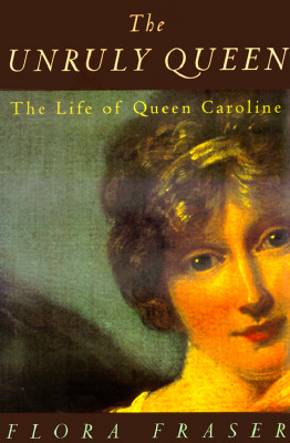 The Unruly Queen: The Life of Queen Caroline