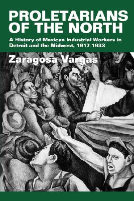 Proletarians of the North : Mexican Industrial Workers in Detroit and the Midwest, 1917-1933 (Latinos in American Society and Culture, #1) (Volume 1)