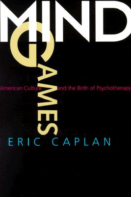 Mind Games: American Culture and the Birth of Psychotherapy (Medicine and Society) (Volume 9)