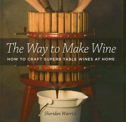 The Way to Make Wine: How to Craft Superb Table Wines at Home