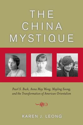 The China Mystique: Pearl S. Buck, Anna May Wong, Mayling Soong, and the Transformation of American Orientalism