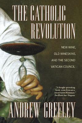 The Catholic Revolution: New Wine, Old Wineskins, and the Second Vatican Council