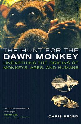 The Hunt for the Dawn Monkey: Unearthing the Origins of Monkeys, Apes, and Humans