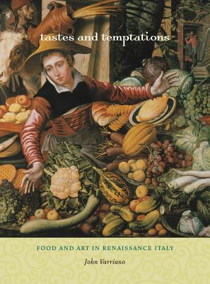 Tastes and Temptations: Food and Art in Renaissance Italy (California Studies in Food and Culture) (Volume 27)
