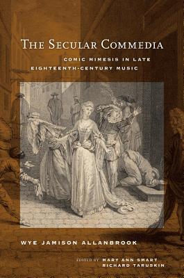 The Secular Commedia: Comic Mimesis in Late Eighteenth-Century Music (Volume 15) (Ernest Bloch Lectures)