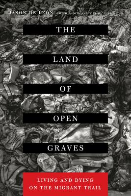 The Land of Open Graves: Living and Dying on the Migrant Trail (Volume 36) (California Series in Public Anthropology)