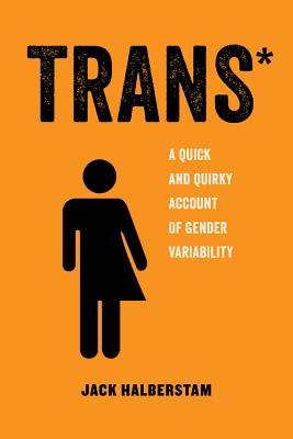 Trans*: A Quick and Quirky Account of Gender Variability (American Studies Now: Critical Histories of the Present)
