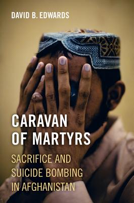 Image for Caravan of Martyrs: Sacrifice and Suicide Bombing in Afghanistan Caravan of Martyrs: Sacrifice and Suicide Bombing in Afghanistan
