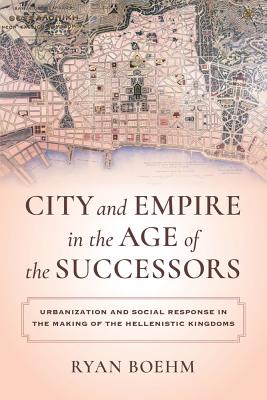 City and Empire in the Age of the Successors: Urbanization and Social Response in the Making of the Hellenistic Kingdoms