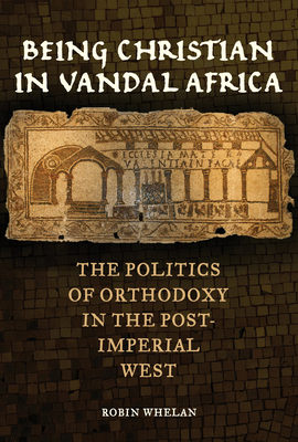 Being Christian in Vandal Africa: The Politics of Orthodoxy in the Post-Imperial West (Transformation of the Classical Heritage) (Volume 59)