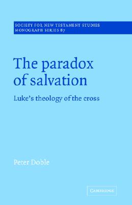 The Paradox of Salvation: Luke's Theology of the Cross (Society for New Testament Studies Monograph Series, Series Number 87)