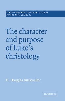 The Character and Purpose of Luke's Christology (Society for New Testament Studies Monograph Series, Series Number 89)