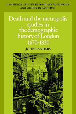 Death and the Metropolis: Studies in the Demographic History of London, 1670-1830 (Cambridge Studies in Population, Economy and Society in Past Time, Series Number 20)