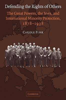 Defending the Rights of Others: The Great Powers, the Jews, and International Minority Protection, 1878-1938 (Volume 0)