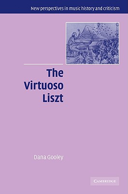 The Virtuoso Liszt (New Perspectives in Music History and Criticism, Series Number 13) (Volume 0)