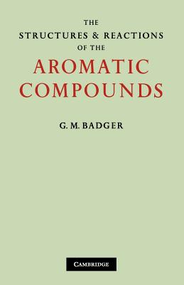 The Structures and Reactions of the Aromatic Compounds [Paperback] Badger, G. M.