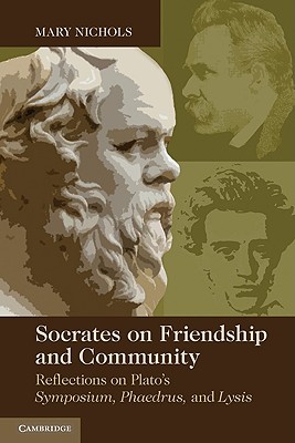 Socrates on Friendship and Community Reflections on Plato's Symposium, Phaedrus, Andlysis