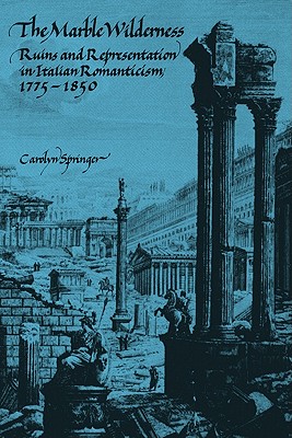 The Marble Wilderness: Ruins and Representation in Italian Romanticism, 17751850 [Paperback] Springer, Carolyn