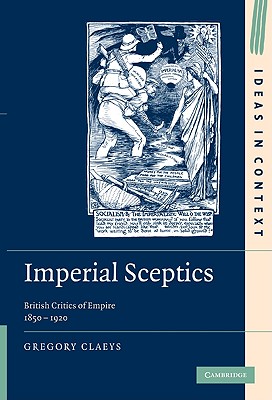 Imperial Sceptics: British Critics of Empire, 1850-1920 (Ideas in Context, Series Number 97)