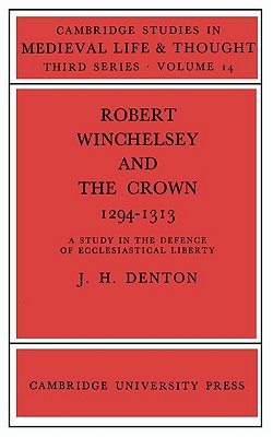 Robert Winchelsey and the Crown 1294-1313: A Study in the Defence of Ecclesiastical Liberty (Cambridge Studies in Medieval Life and Thought: Third Series, Series Number 14)