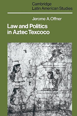 Law and Politics in Aztec Texcoco (Cambridge Latin American Studies, Series Number 44)