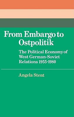 From Embargo to Ostpolitik: The Political Economy of West German-Soviet Relations, 1955-1980 (Cambridge Russian, Soviet and Post-Soviet Studies, Series Number 34)