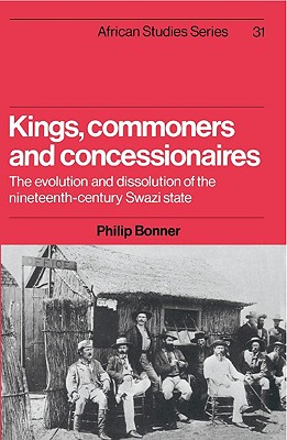 Kings, Commoners and Concessionaires: The Evolution and Dissolution of the Nineteenth-Century Swazi State (African Studies, Series Number 31)