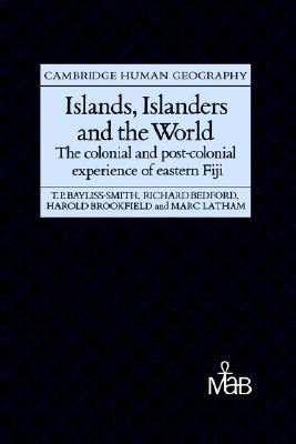 Islands, Islanders and the World: The Colonial and Post-colonial Experience of Eastern Fiji (Cambridge Human Geography)