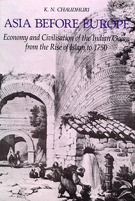 Asia before Europe: Economy and Civilisation of the Indian Ocean from the Rise of Islam to 1750