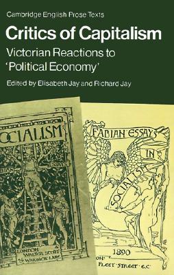 Critics of Capitalism: Victorian Reactions to 'Political Economy' (Cambridge English Prose Texts)
