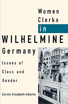 Women Clerks in Wilhelmine Germany : Issues of Class and Gender